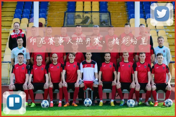 印尼赛事火热开赛，精彩纷呈