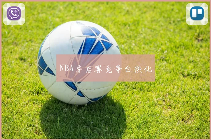 NBA季后赛竞争白热化